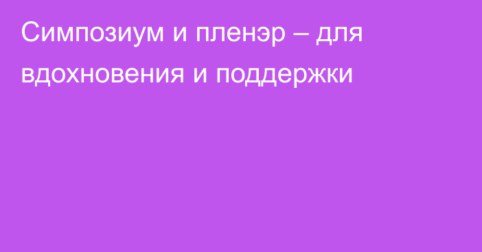 Симпозиум и пленэр – для вдохновения и поддержки