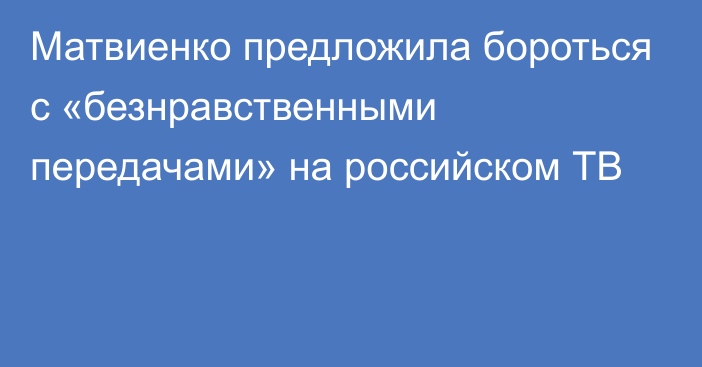 Матвиенко предложила бороться с «безнравственными передачами» на российском ТВ