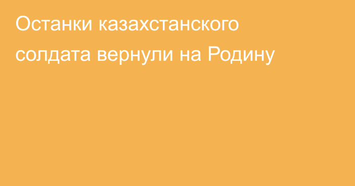 Останки казахстанского солдата вернули на Родину