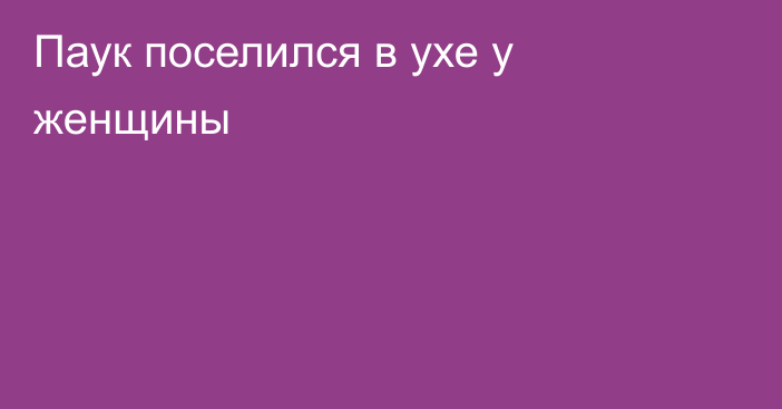 Паук поселился в ухе у женщины