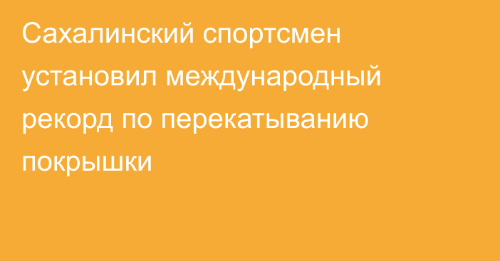 Сахалинский спортсмен установил международный рекорд по перекатыванию покрышки