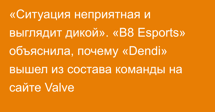 «Ситуация неприятная и выглядит дикой». «B8 Esports» объяснила, почему «Dendi» вышел из состава команды на сайте Valve