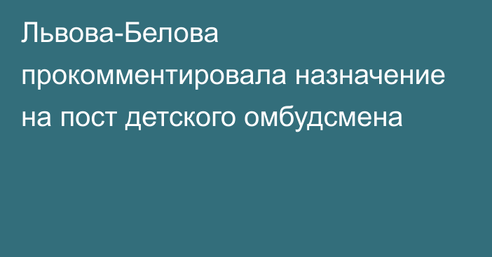 Львова-Белова прокомментировала назначение на пост детского омбудсмена