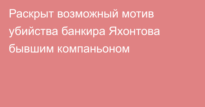 Раскрыт возможный мотив убийства банкира Яхонтова бывшим компаньоном