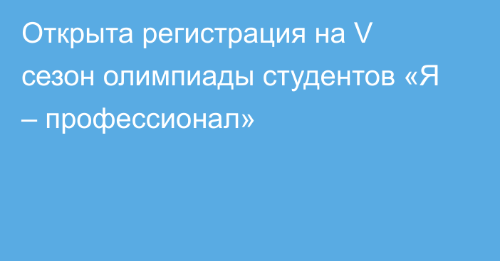 Открыта регистрация на V сезон олимпиады студентов «Я – профессионал»