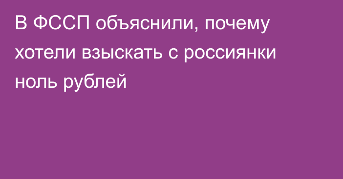 В ФССП объяснили, почему хотели взыскать с россиянки ноль рублей