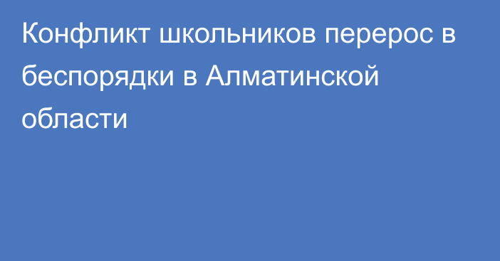 Конфликт школьников перерос в беспорядки в Алматинской области