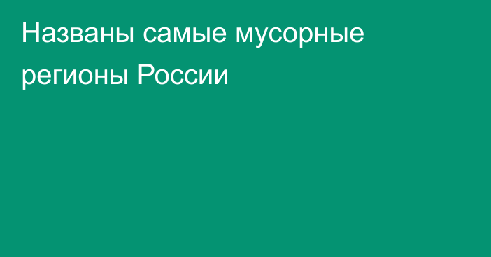 Названы самые мусорные регионы России