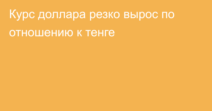 Курс доллара резко вырос по отношению к тенге