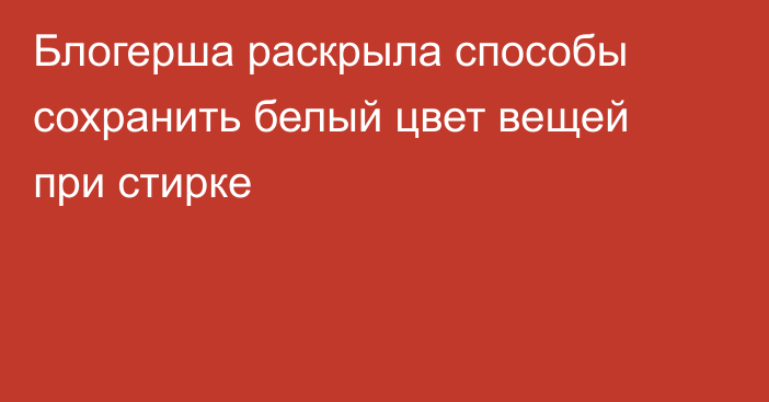 Блогерша раскрыла способы сохранить белый цвет вещей при стирке