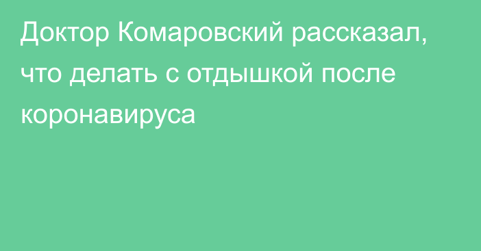 Доктор Комаровский рассказал, что делать с отдышкой после коронавируса