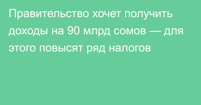 Правительство хочет получить доходы на 90 млрд сомов — для этого повысят ряд налогов