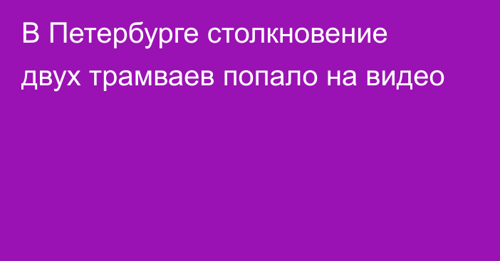 В Петербурге столкновение двух трамваев попало на видео