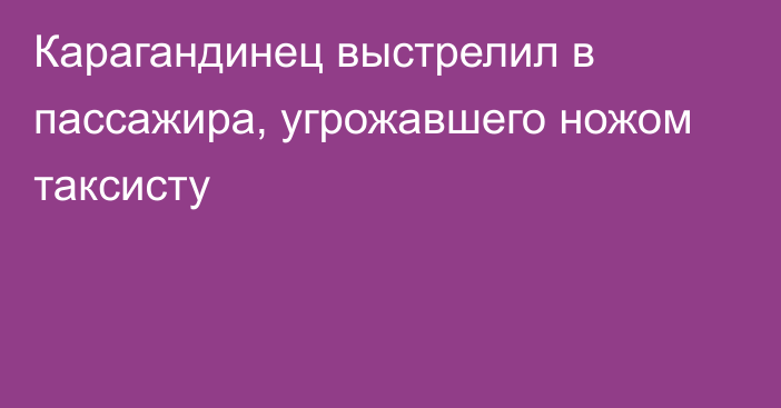 Карагандинец выстрелил в пассажира, угрожавшего ножом таксисту