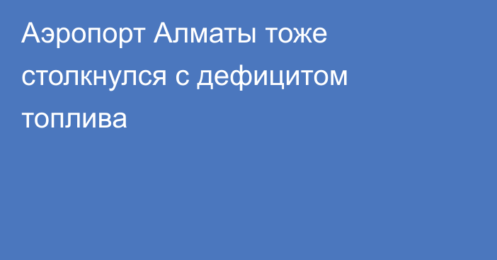 Аэропорт Алматы тоже столкнулся с дефицитом топлива