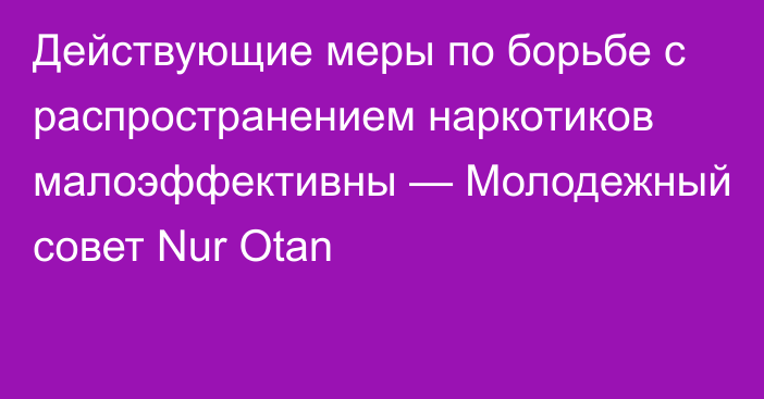 Действующие меры по борьбе с распространением наркотиков малоэффективны — Молодежный совет Nur Otan