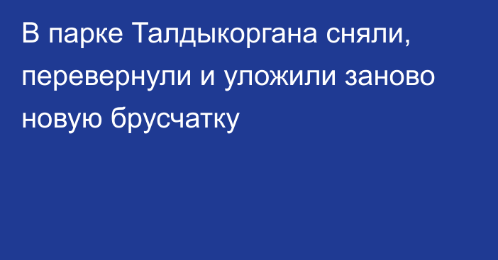 В парке Талдыкоргана сняли, перевернули и уложили заново новую брусчатку