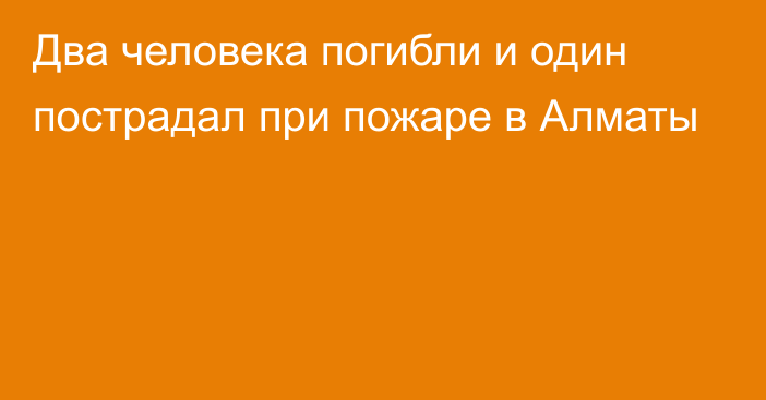 Два человека погибли и один пострадал при пожаре в Алматы