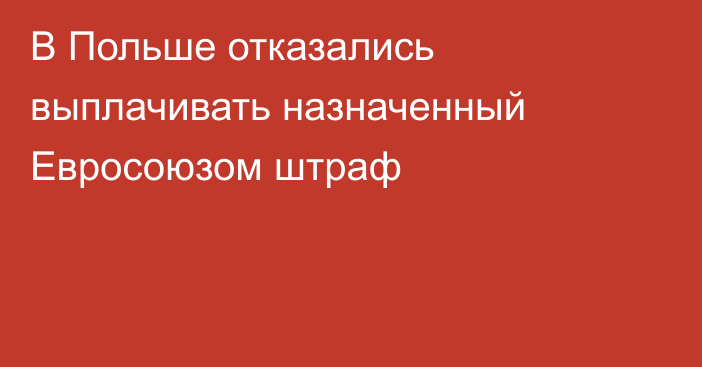 В Польше отказались выплачивать назначенный Евросоюзом штраф