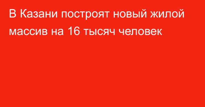 В Казани построят новый жилой массив на 16 тысяч человек