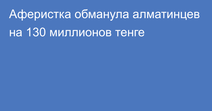 Аферистка обманула алматинцев на 130 миллионов тенге