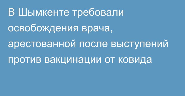 В Шымкенте требовали освобождения врача, арестованной после выступений против вакцинации от ковида