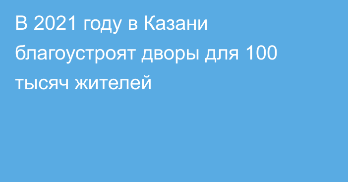 В 2021 году в Казани благоустроят дворы для 100 тысяч жителей