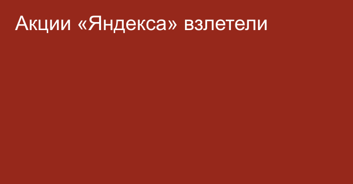 Акции «Яндекса» взлетели