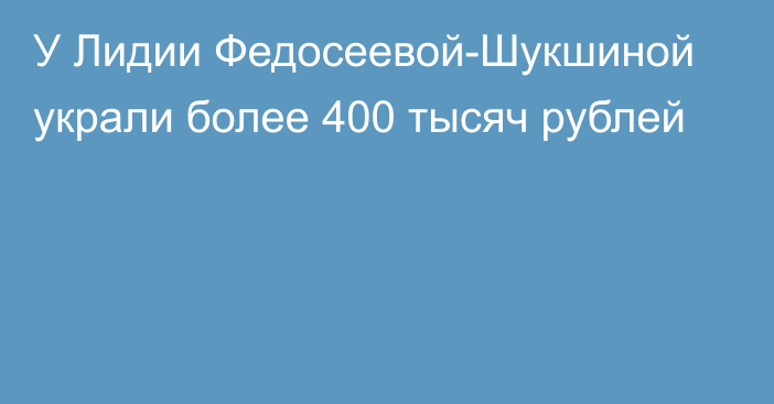 У Лидии Федосеевой-Шукшиной украли более 400 тысяч рублей