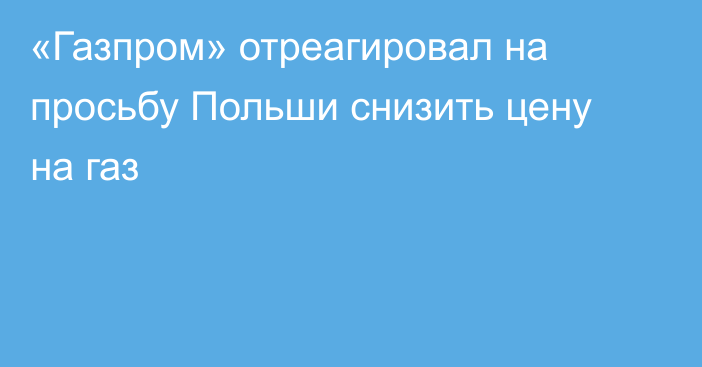 «Газпром» отреагировал на просьбу Польши снизить цену на газ