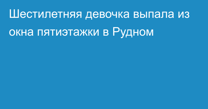 Шестилетняя девочка выпала из окна пятиэтажки в Рудном