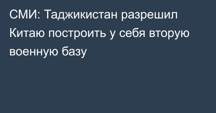 СМИ: Таджикистан разрешил Китаю построить у себя вторую военную базу