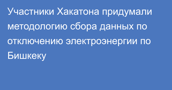 Участники Хакатона придумали методологию сбора данных по отключению электроэнергии по Бишкеку