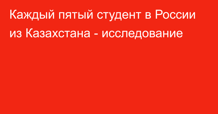 Каждый пятый студент в России из Казахстана - исследование