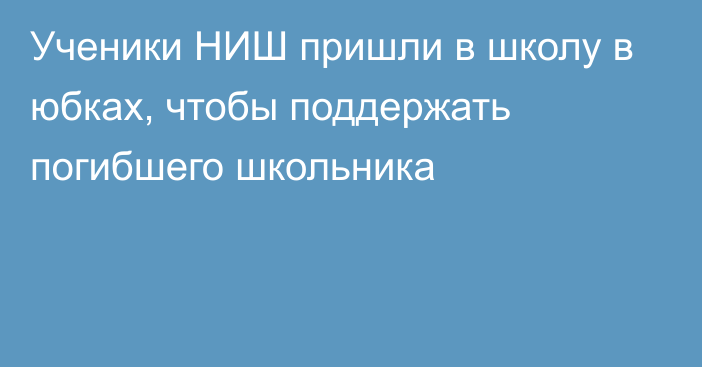 Ученики НИШ пришли в школу в юбках, чтобы поддержать погибшего школьника