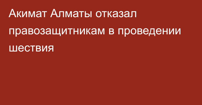 Акимат Алматы отказал правозащитникам в проведении шествия