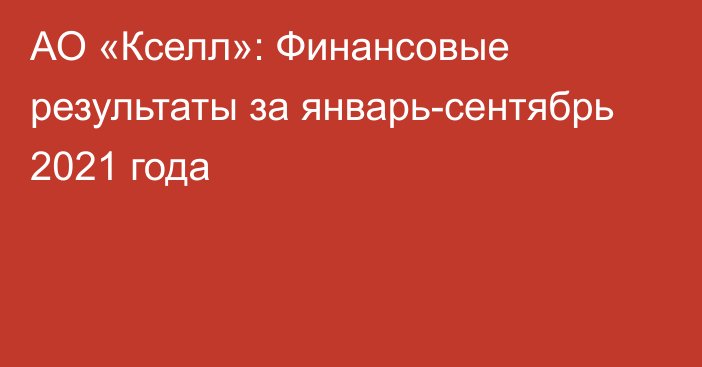 АО «Кселл»: Финансовые результаты за январь-сентябрь 2021 года