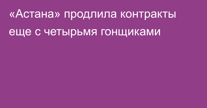 «Астана» продлила контракты еще с четырьмя гонщиками