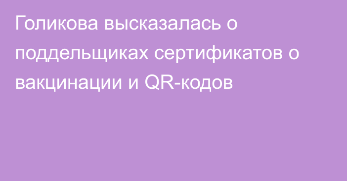 Голикова высказалась о поддельщиках сертификатов о вакцинации и QR-кодов