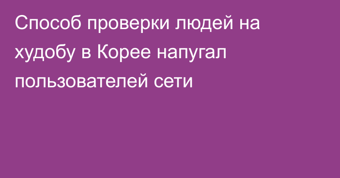 Способ проверки людей на худобу в Корее напугал пользователей сети