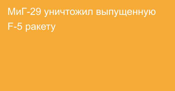 МиГ-29 уничтожил выпущенную F-5 ракету