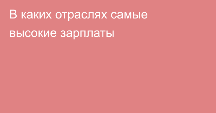 В каких отраслях самые высокие зарплаты