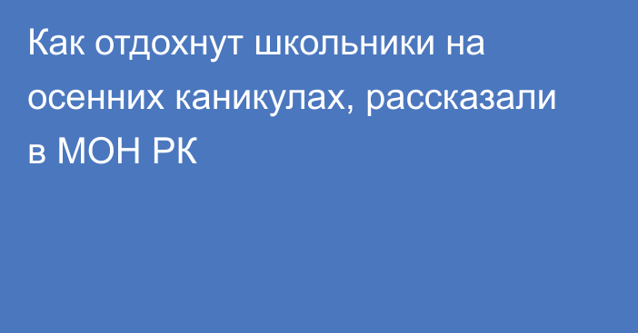 Как отдохнут школьники на осенних каникулах, рассказали в МОН РК