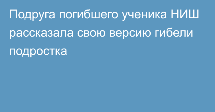 Подруга погибшего ученика НИШ рассказала свою версию гибели подростка