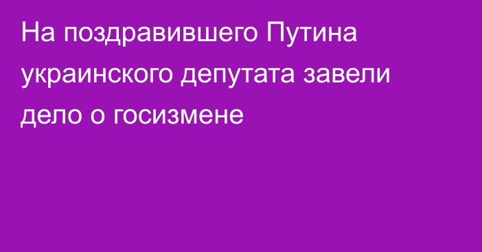 На поздравившего Путина украинского депутата завели дело о госизмене