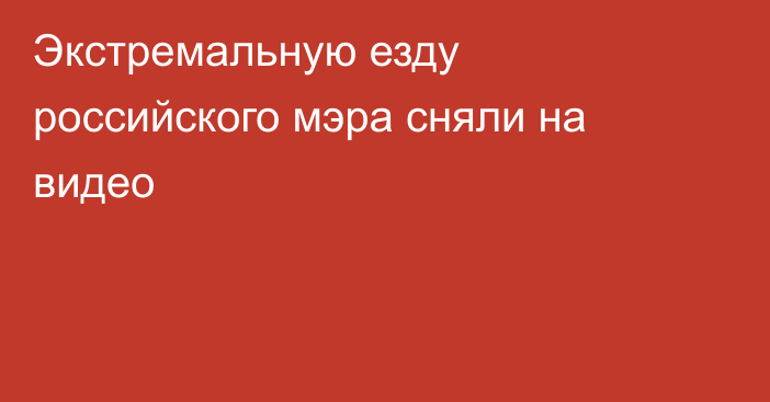 Экстремальную езду российского мэра сняли на видео