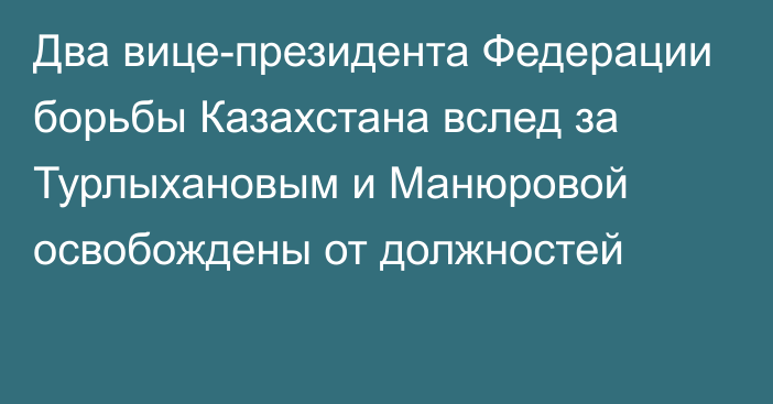 Два вице-президента Федерации борьбы Казахстана вслед за Турлыхановым и Манюровой освобождены от должностей