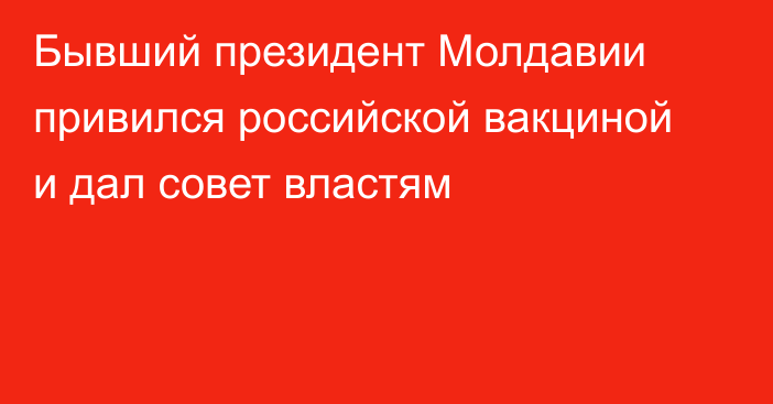 Бывший президент Молдавии привился российской вакциной и дал совет властям