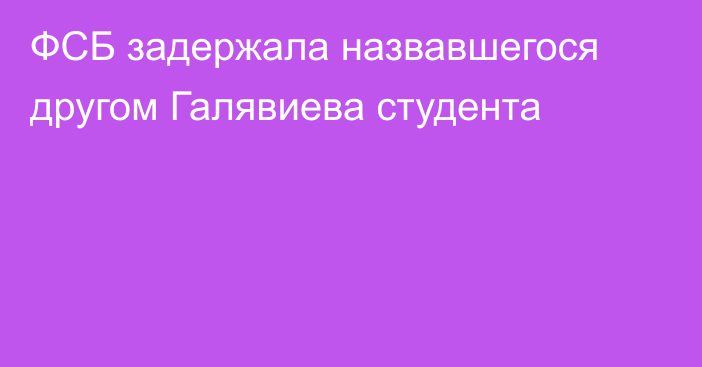 ФСБ задержала назвавшегося другом Галявиева студента