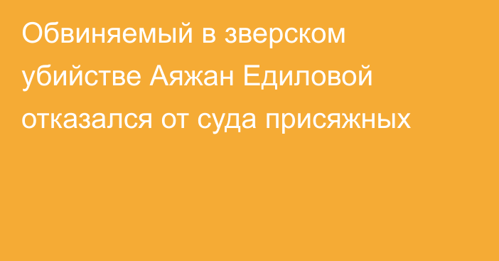 Обвиняемый в зверском убийстве Аяжан Едиловой отказался от суда присяжных